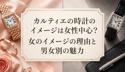 カルティエの時計のイメージは女性中心？女のイメージの理由と男女別の魅力